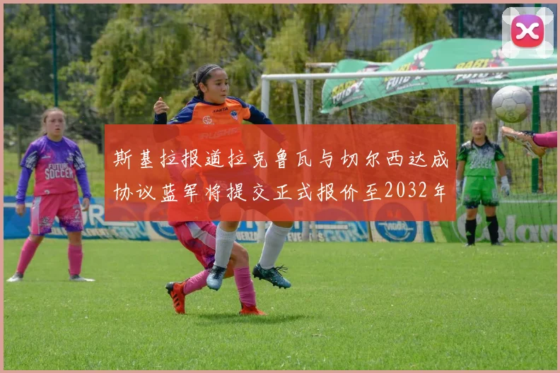 斯基拉报道拉克鲁瓦与切尔西达成协议蓝军将提交正式报价至2032年
