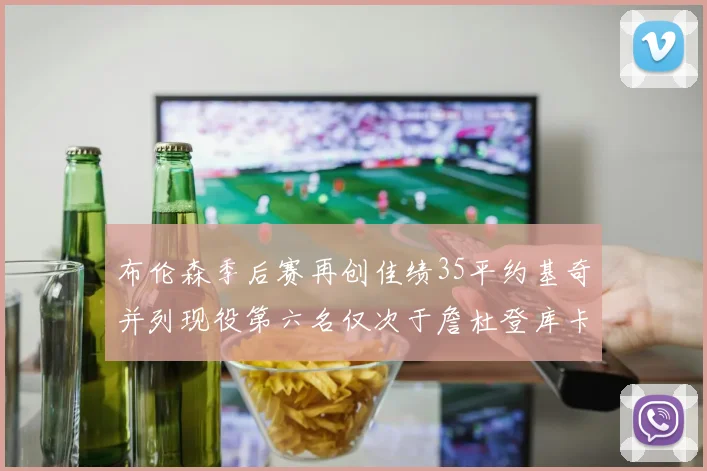 布伦森季后赛再创佳绩35平约基奇并列现役第六名仅次于詹杜登库卡