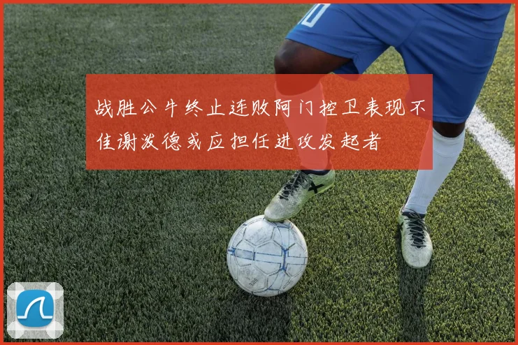 战胜公牛终止连败阿门控卫表现不佳谢泼德或应担任进攻发起者