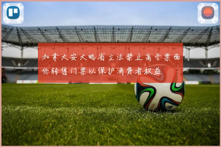 加拿大安大略省立法禁止高于票面价转售门票以保护消费者权益