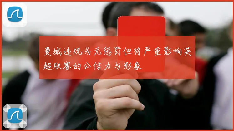 曼城违规或无惩罚但将严重影响英超联赛的公信力与形象