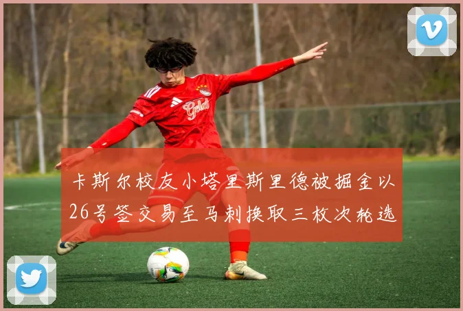 卡斯尔校友小塔里斯里德被掘金以26号签交易至马刺换取三枚次轮选秀权