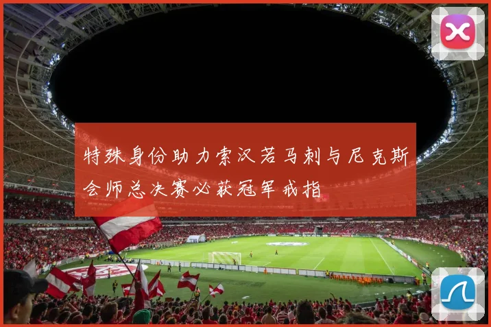 特殊身份助力索汉若马刺与尼克斯会师总决赛必获冠军戒指