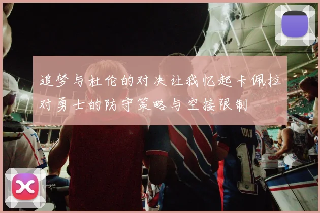 追梦与杜伦的对决让我忆起卡佩拉对勇士的防守策略与空接限制