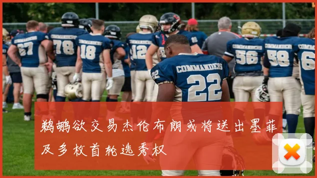 鹈鹕欲交易杰伦布朗或将送出墨菲及多枚首轮选秀权